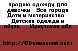 продаю одежду для девочки - Все города Дети и материнство » Детская одежда и обувь   . Иркутская обл.